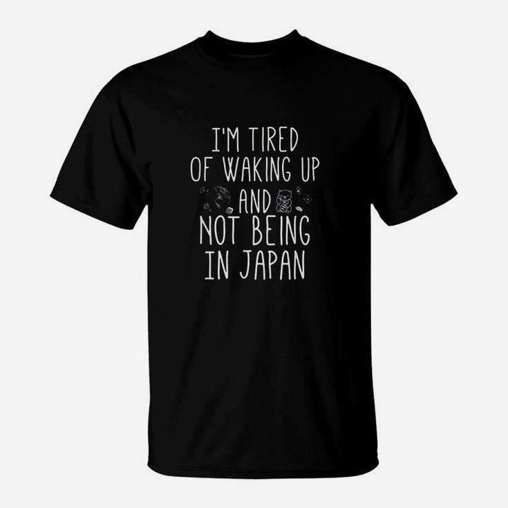 Im Tired Of Waking Up And Not Being In Japan T-Shirt
