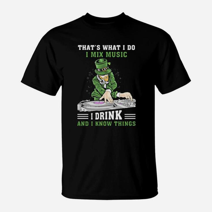 Irish Thats What I Do I Mix Music I Drink And I Know Things St Patricks Day T-Shirt