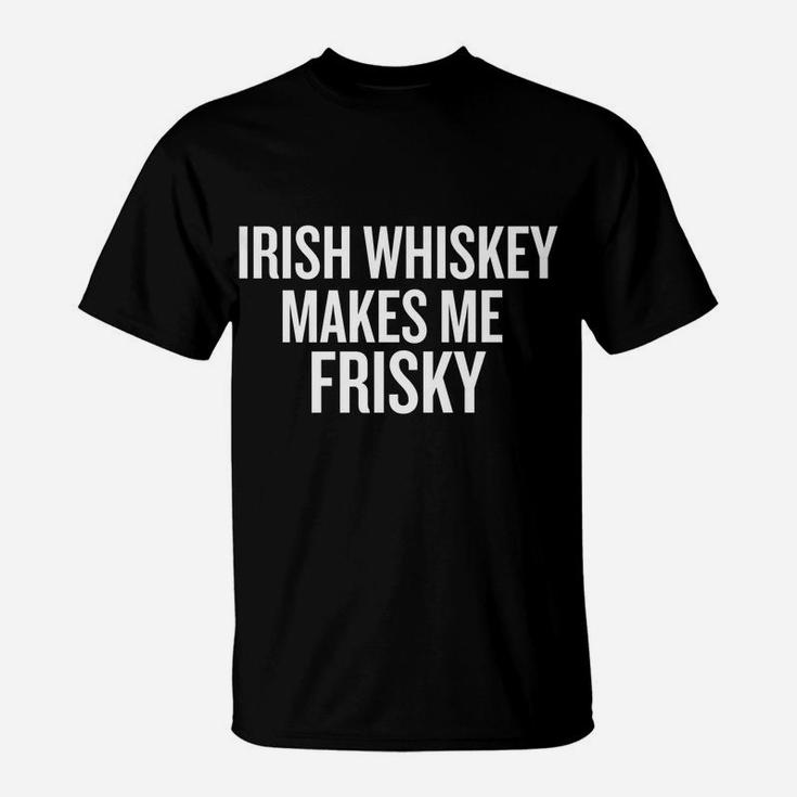 Irish Whiskey Makes Me Frisky Funny T-Shirt T-Shirt