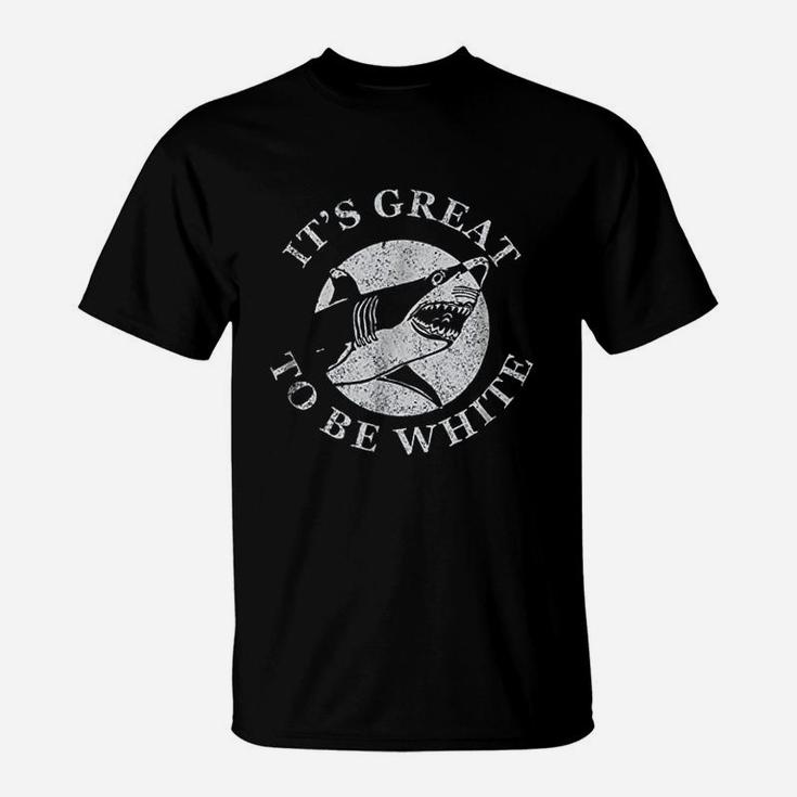 Its Great To Be White Funny Shark Sarcastic Saying T-Shirt