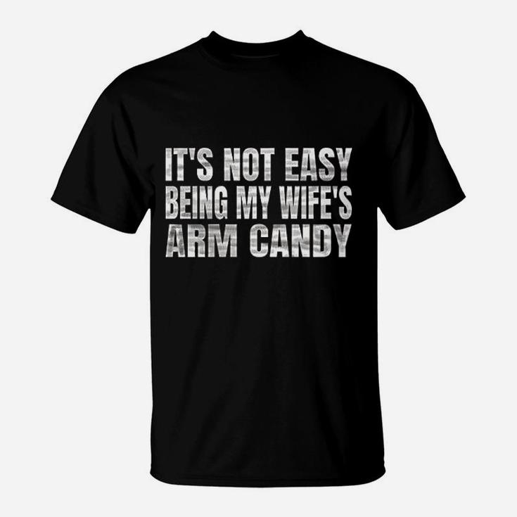 Its Not Easy Being My Wifes Arm Candy T-Shirt