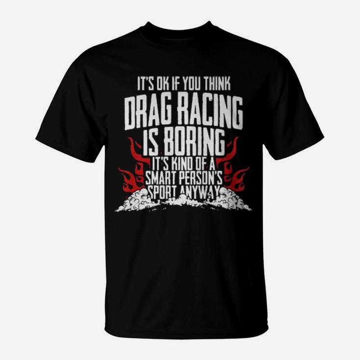 It's Of If You Think Drag Racing Is Boring It's Kind Of A Smart Person's Sport Anyway T-Shirt