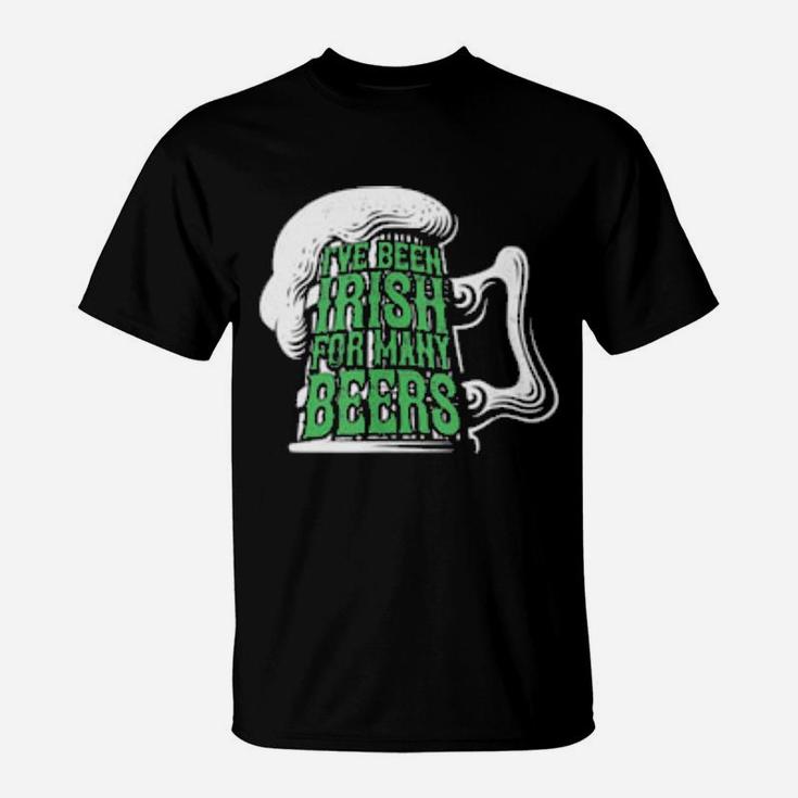 I've Been Irish For Many Beers St Patrick's Day T-Shirt
