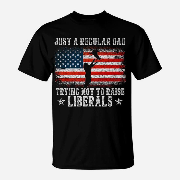 Just A Regular Dad Trying Not To Raise Liberals Funny Dad T-Shirt
