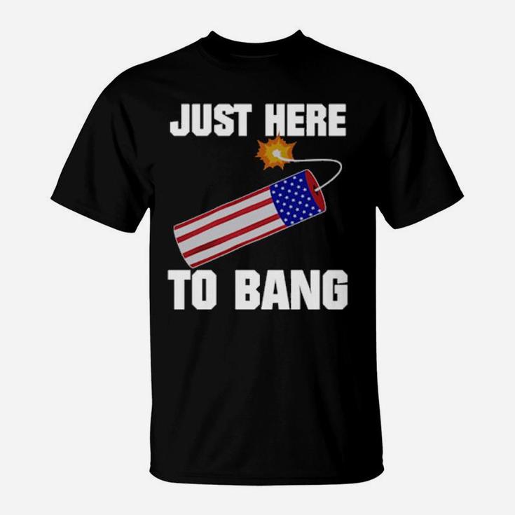 Just Here To Bang 4Th Of July T-Shirt