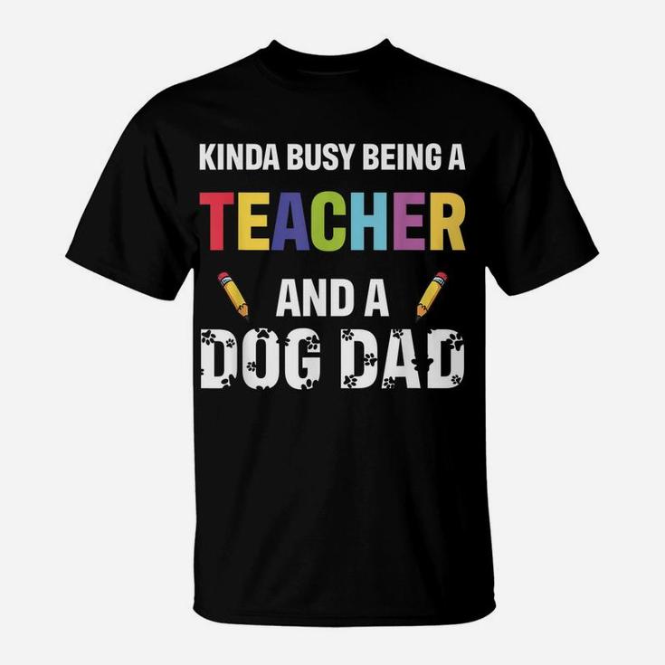 Kinda Busy Being A Teacher And A Dog Dad Puppy Lovers Father T-Shirt