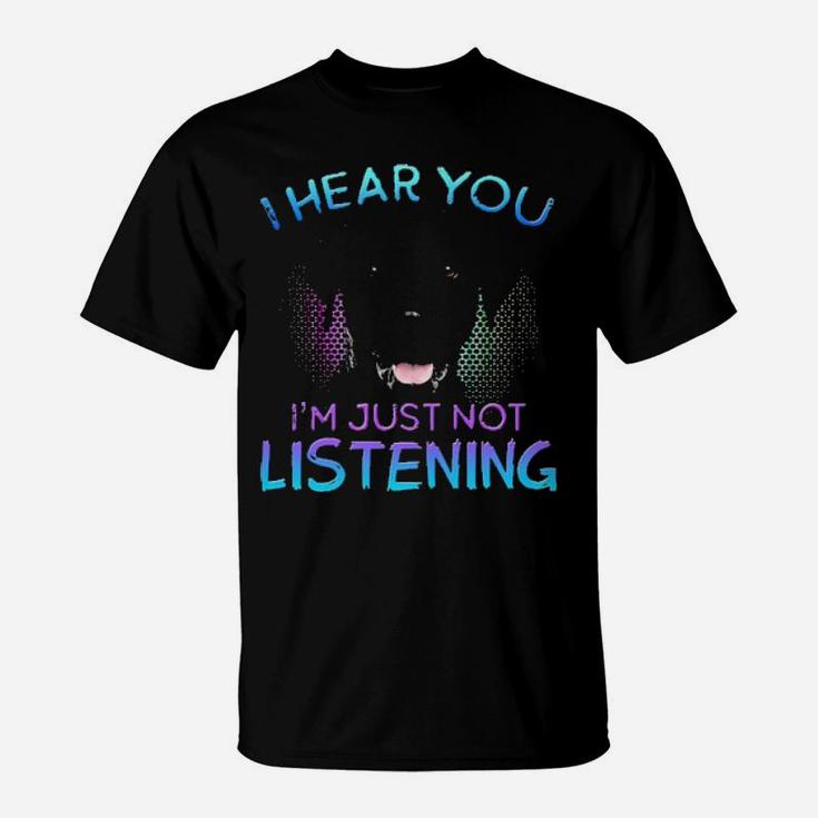 Labrador I Hear You I'm Just Not Listening T-Shirt