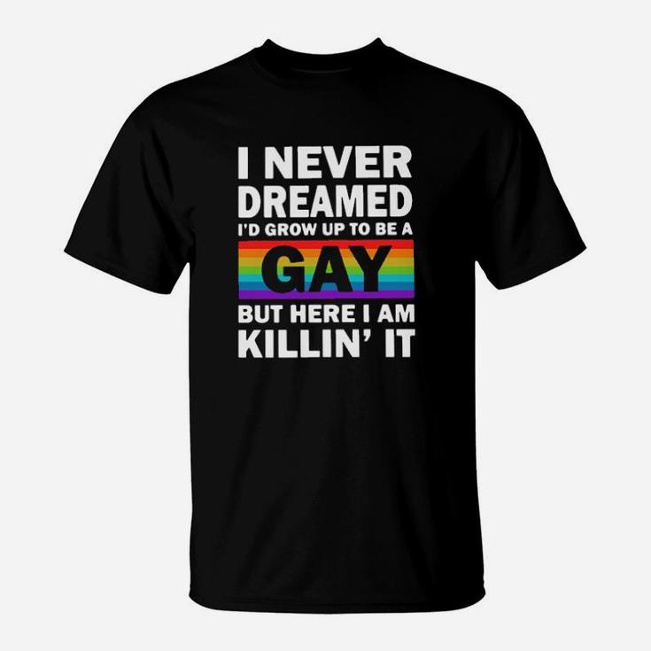 Lgbt I Never Dreamed I'd Grow Up To Be A Gay But Here I Am Killin' It Shirtt- T-Shirt