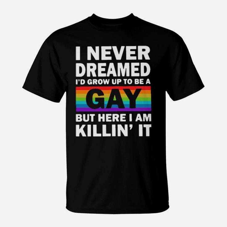 Lgbt I Never Dreamed I'd Grow Up To Be A Gay But Here I Am Killin' It T-Shirt