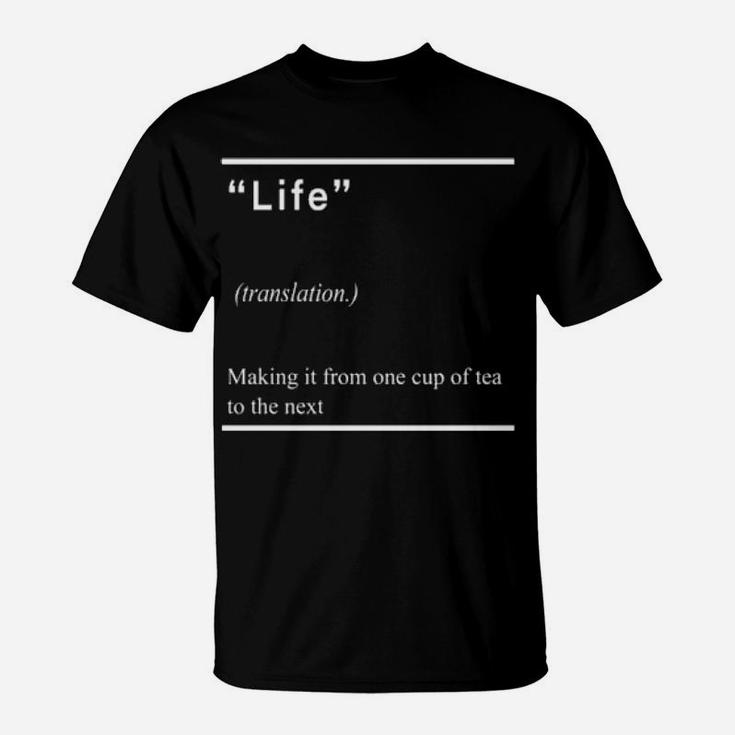 Life Making It From One Cup Of Tea To The Next T-Shirt