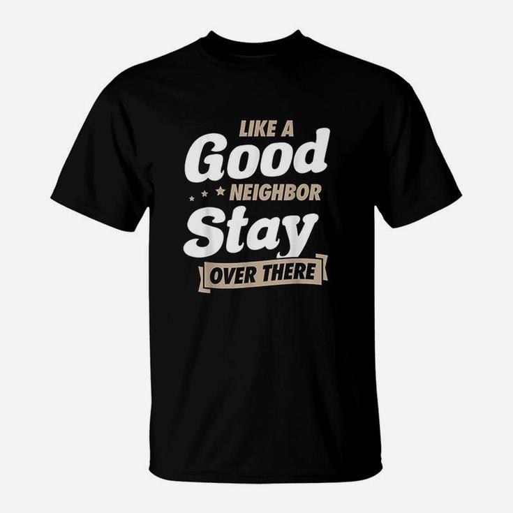 Like A Good Neighbor Stay Over There Funny Unique Antisocial T-Shirt