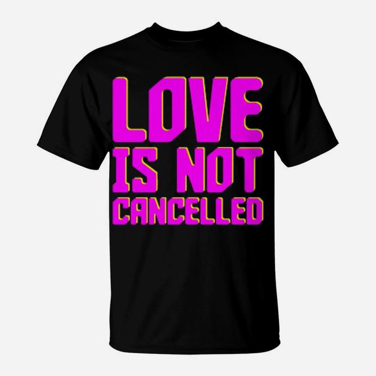 Love Is Not Cancelled T-Shirt
