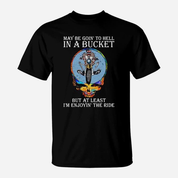 May Be Going To Hell In A Bucket But At Least I'm Enjoying' The Ride T-Shirt