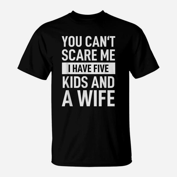 Mens Father Dad Day You Cant Scare Me I Have Five Kids And A Wife T-Shirt