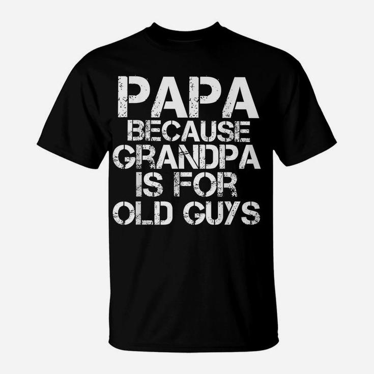Mens Papa Because Grandpa Is For Old Guys Shirt Funny Dad Tee T-Shirt