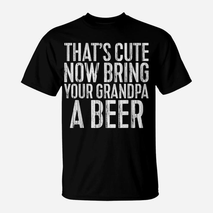 Mens That's Cute Now Bring Your Grandpa A Beer  Funny Gift T-Shirt