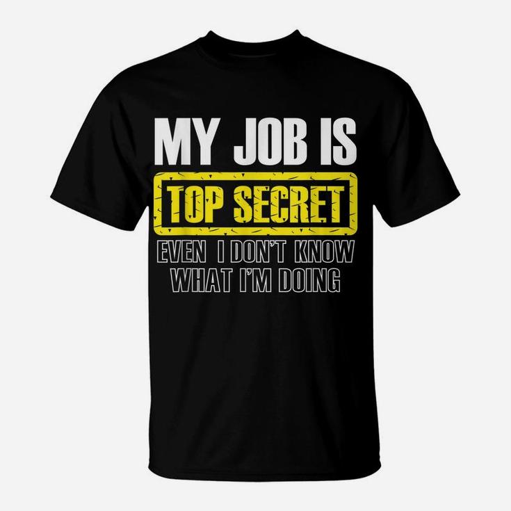 My Job Is Top Secret Even I Don't Know What I'm Doing Shirt T-Shirt