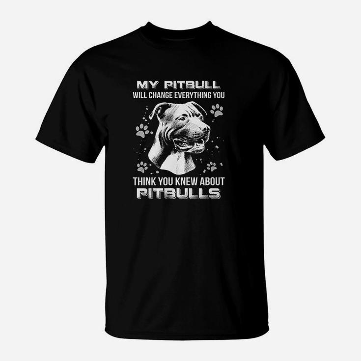 My Pitbull Will Change Everything You Think You Knew About Pitbulls T-Shirt