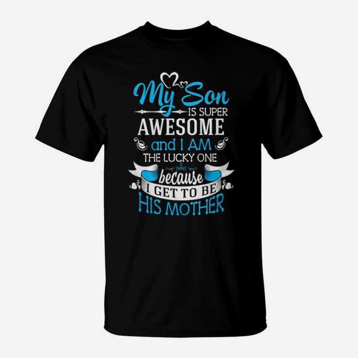 My Son Is Super Awesome And I Am The Lucky One Because I Get To Be His Mother T-Shirt