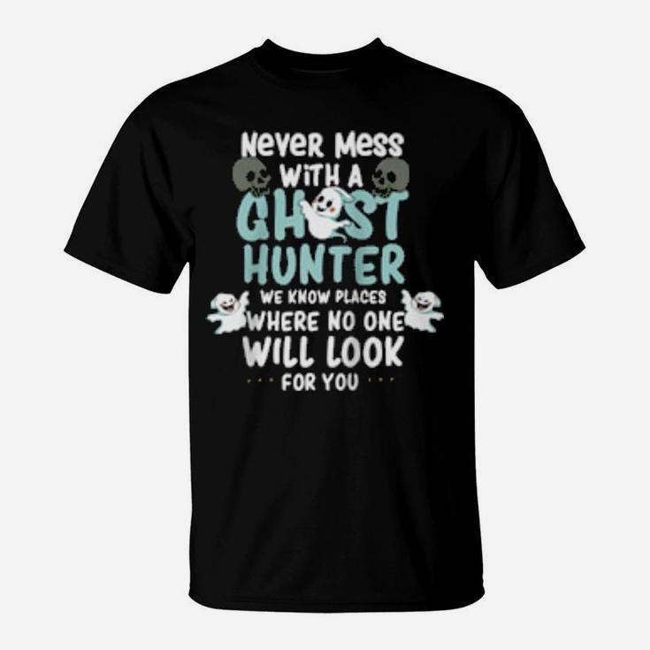 Never Mess With A Ghost Hunter We Know Places Where No One T-Shirt
