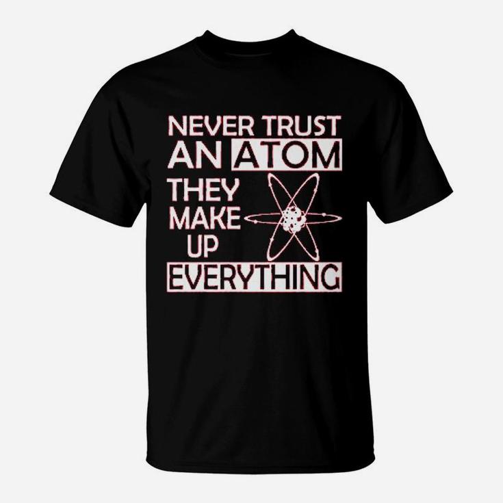 Never Trust An Atom They Make Up Everything Science T-Shirt