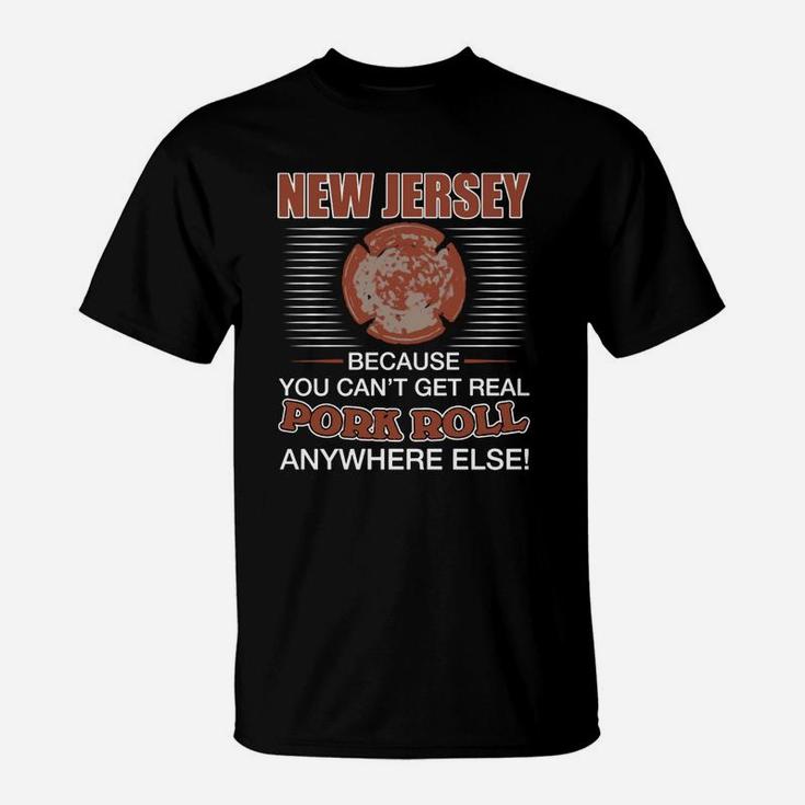 New Jersey Because You Cant Get Real Pork Roll Anywhere Else T-Shirt