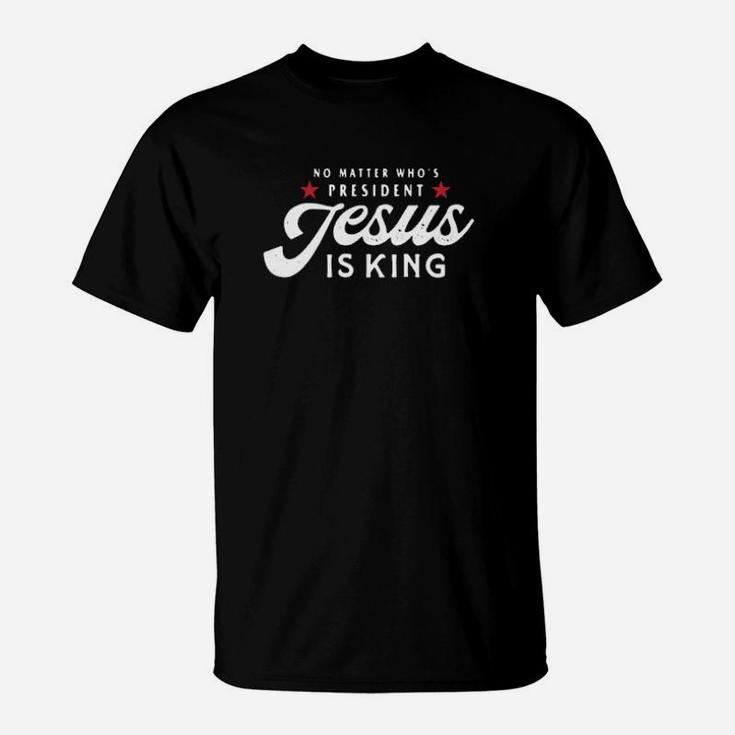 No Matter Who's President Jesus Is King T-Shirt