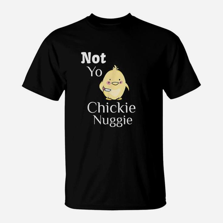 Not Yo Chickie Nuggie Chick Little Chicken T-Shirt
