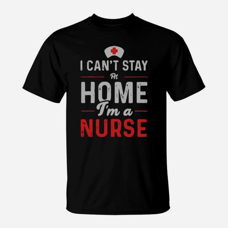 Official I Cant Stay At Home Im A Nurse T-Shirt