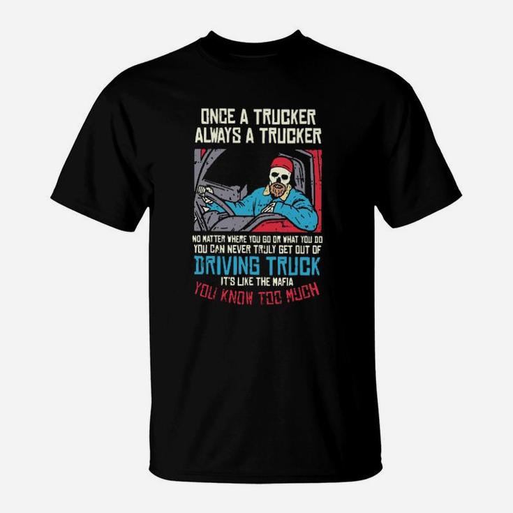 Once A Trucker Always A Trucker Driving Truck Its Like The Mafia T-Shirt