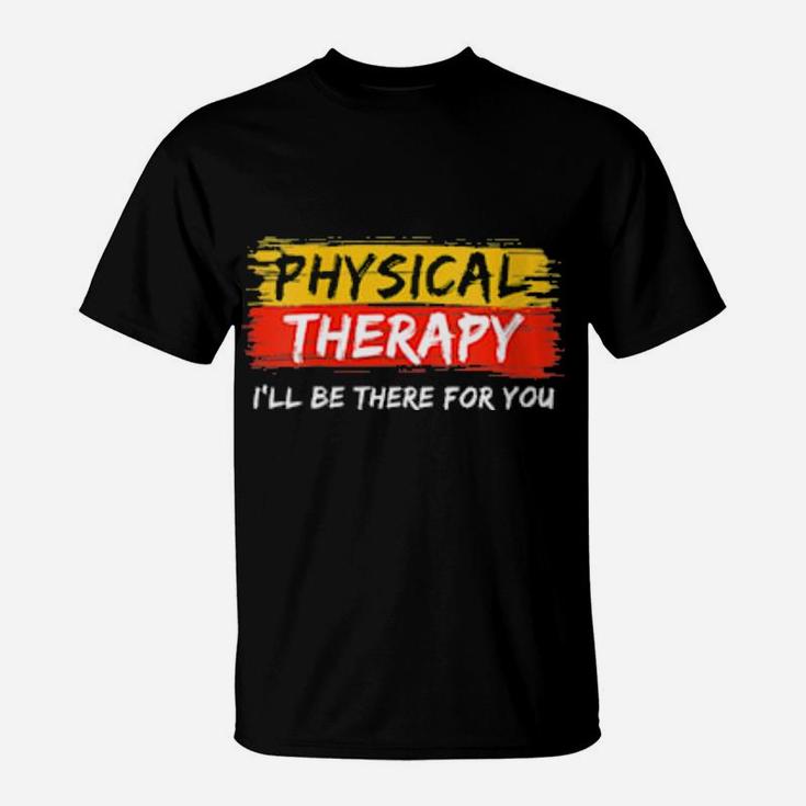 Physical Therapy I Will Be There For You Therapist T-Shirt