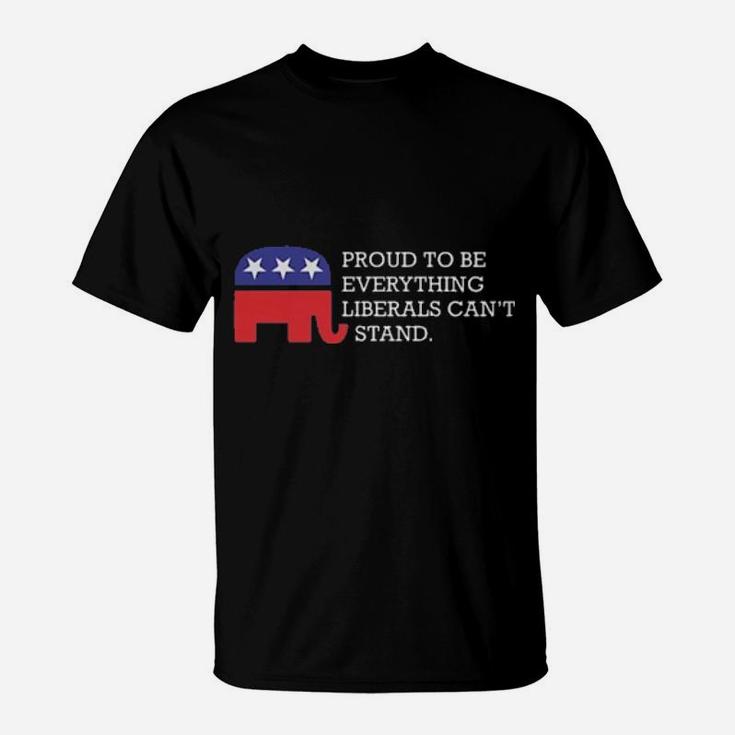 Proud To Be Everything Liberals Can't Stand T-Shirt