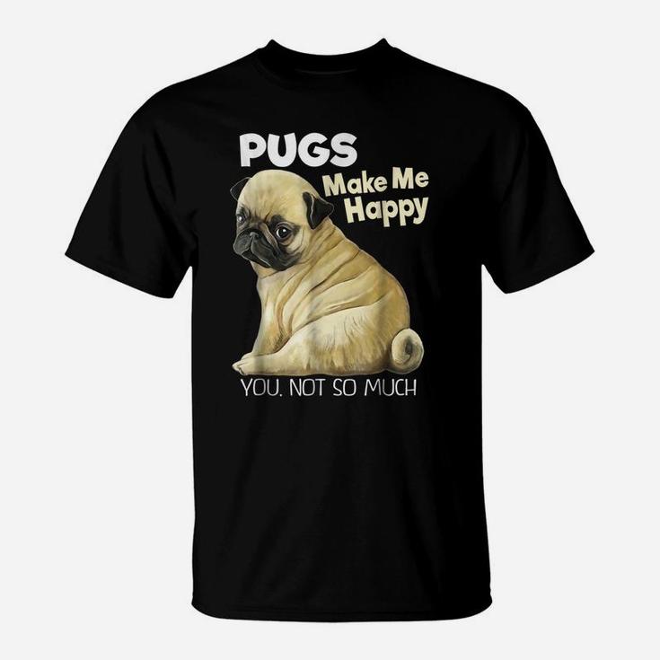 Pug Shirt - Funny T-Shirt Pugs Make Me Happy You Not So Much T-Shirt