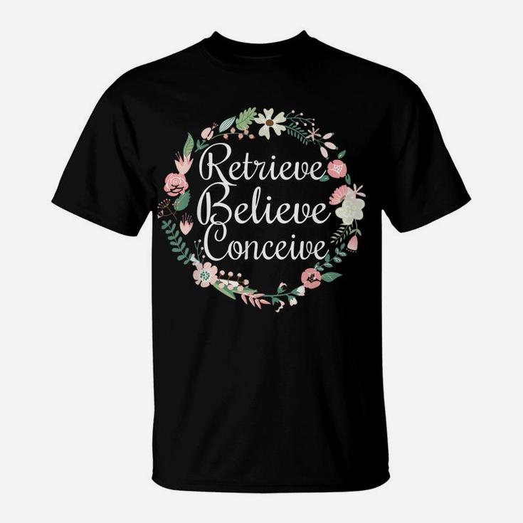 Retrieve Believe Conceive Shirt Infertility Ivf Flower T-Shirt