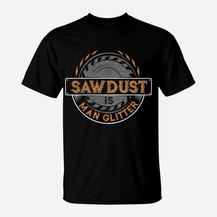 Sawdust Is Man Glitter  For Woodworkers & Carpenters T-Shirt