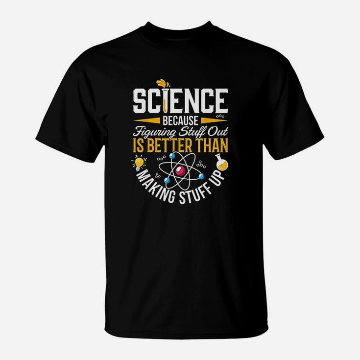 Science Because Figuring Stuff Out Is Better Than Makig Stuff Up T-Shirt