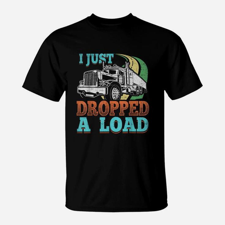 Semi Truck Driver I Just Dropped A Load TruckerShirt T-Shirt