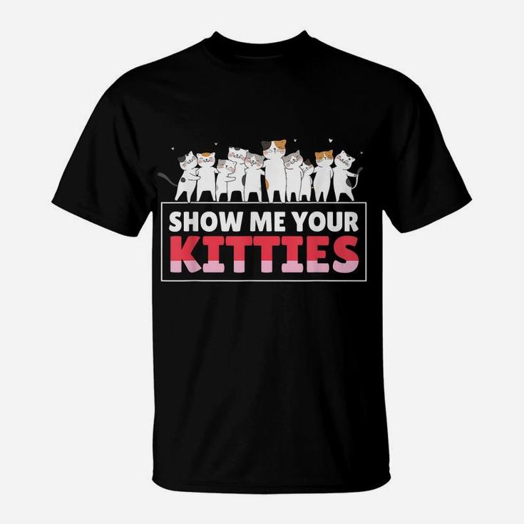 Show Me Your Kitties Funny Cat Kitten Lovers Gifts T-Shirt
