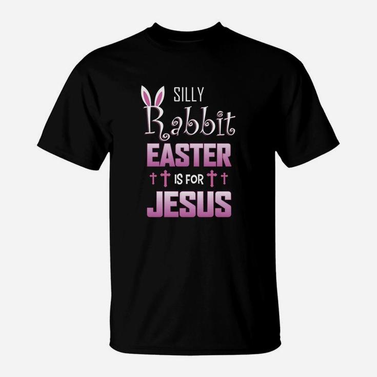 Silly Rabbit Easter Is For Jesus For Easters T-Shirt