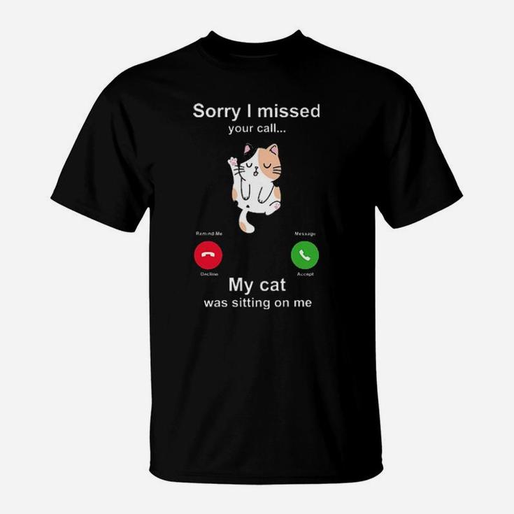 Sorry I Missed Your Call My Cat Was Siting On Me T-Shirt