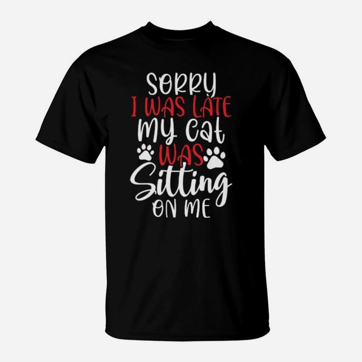 Sorry I Was Late My Cat Was Sitting On Me T-Shirt