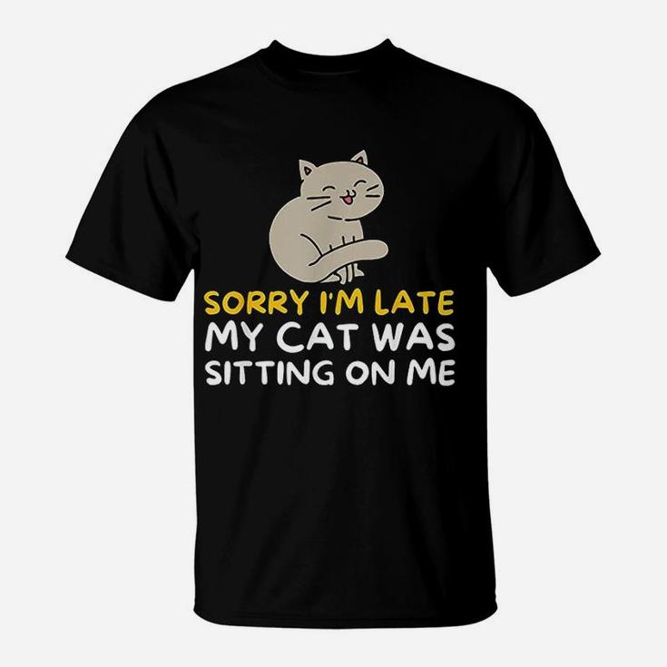 Sorry Im Late My Cat Was Sitting On Me T-Shirt
