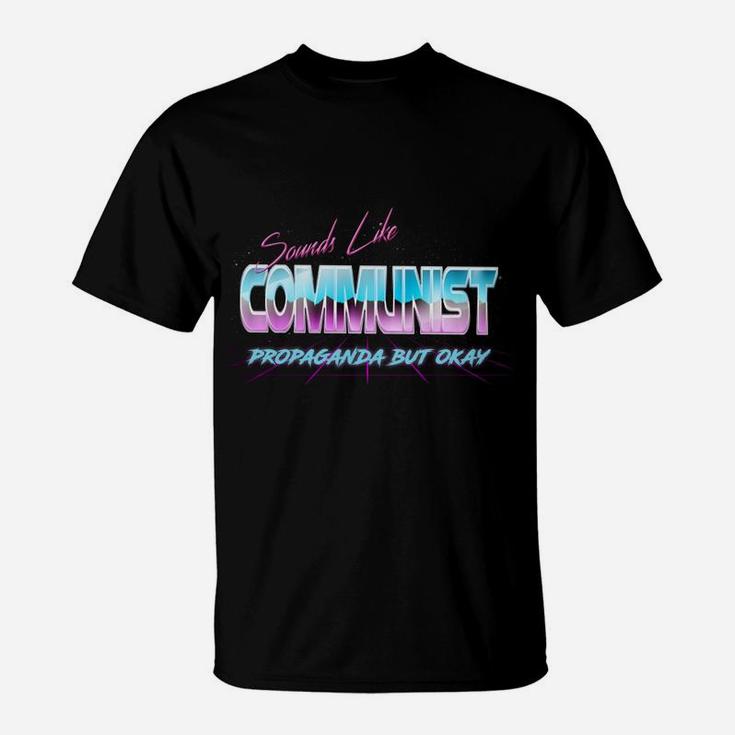 Sounds Like Communist Propaganda But Okay T-Shirt