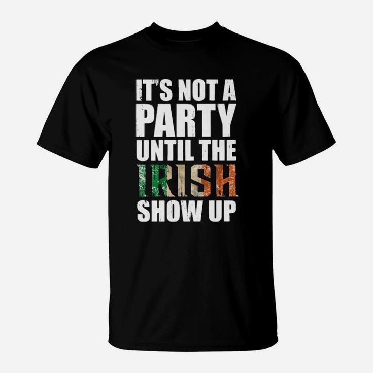 St Patricks Day Its Not A Party Until The Irish Show Up T-Shirt
