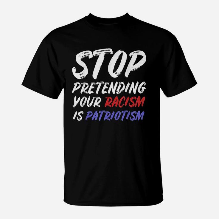 Stop Pretending Your Is Patriotism T-Shirt