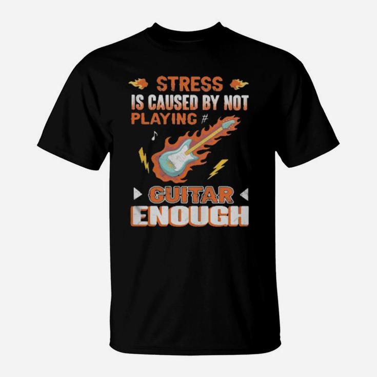 Stress Is Caused By Not Playing Guitar Enough T-Shirt