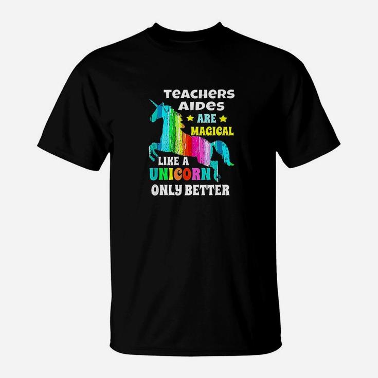 Teachers Aides Are Magical Like Unicorn Only Better T-Shirt