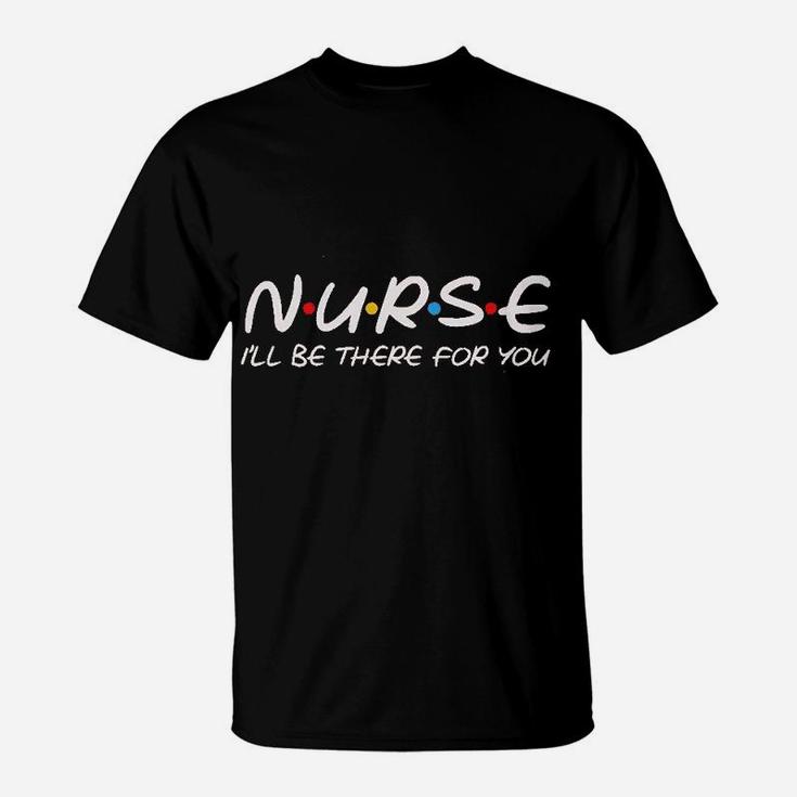 Teeamore Nurse I Will Be There For You Nursing Gifts Nurses Save Lives T-Shirt