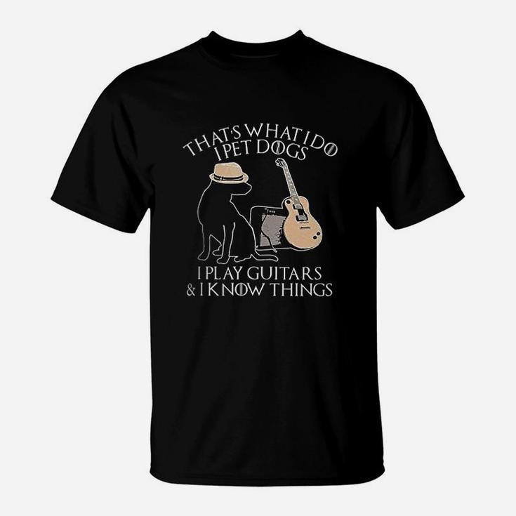 Thats What I Do I Pet Dogs Play Guitar And I Know Things Gift T-Shirt