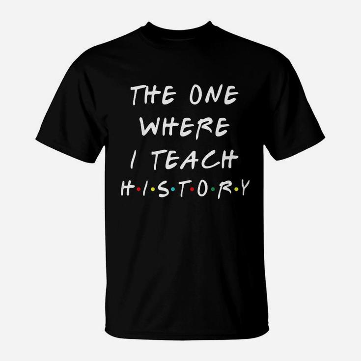 The One Where I Teach History T-Shirt